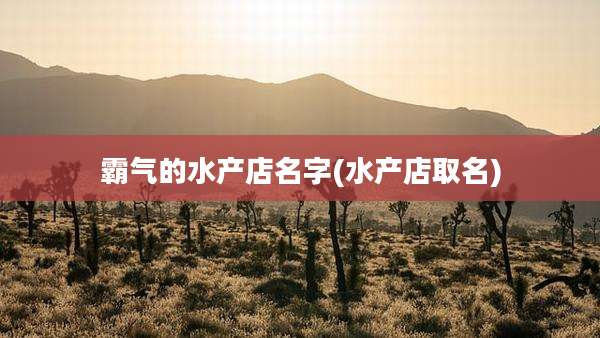 霸气的水产店名字(水产店取名)