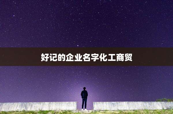 好记的企业名字化工商贸