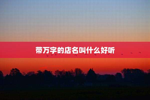 带万字的店名叫什么好听