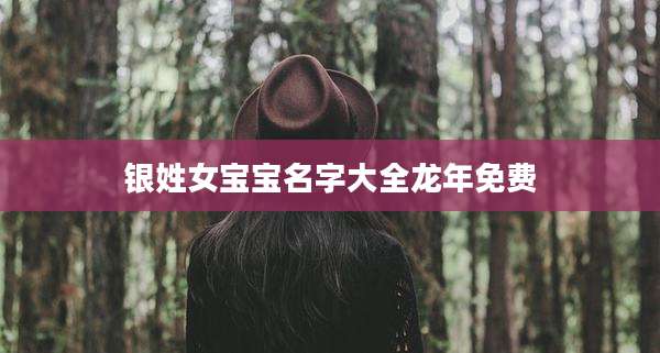 银姓女宝宝名字大全龙年免费