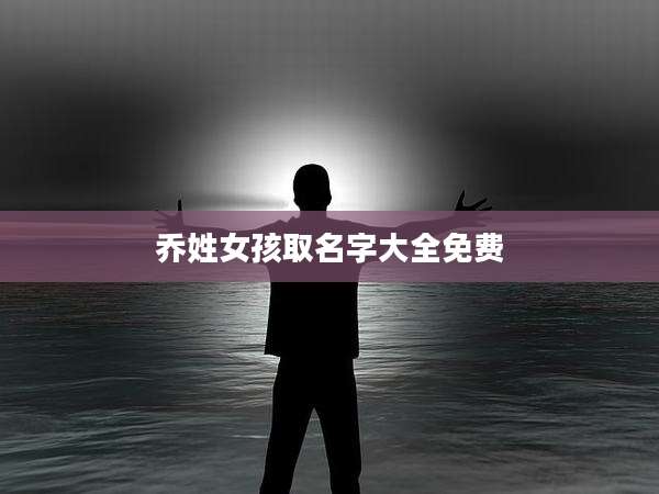 乔姓女孩取名字大全免费