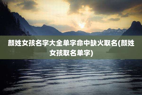 颜姓女孩名字大全单字命中缺火取名(颜姓女孩取名单字)