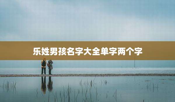 乐姓男孩名字大全单字两个字