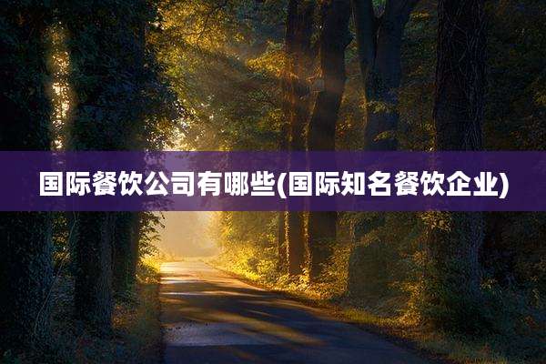 国际餐饮公司有哪些(国际知名餐饮企业)