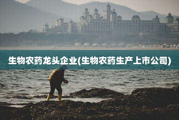 生物农药龙头企业(生物农药生产上市公司)