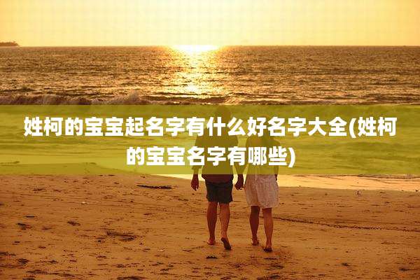 姓柯的宝宝起名字有什么好名字大全(姓柯的宝宝名字有哪些)