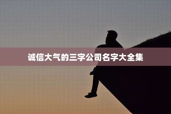 诚信大气的三字公司名字大全集