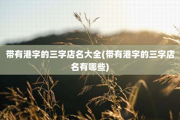 带有港字的三字店名大全(带有港字的三字店名有哪些)