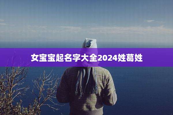 女宝宝起名字大全2024姓葛姓
