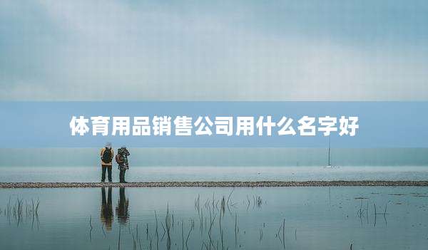 体育用品销售公司用什么名字好