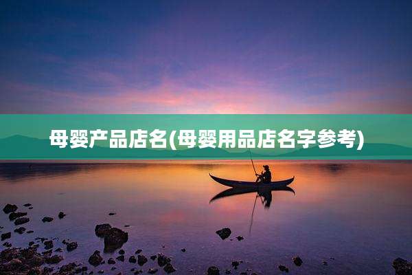 母婴产品店名(母婴用品店名字参考)