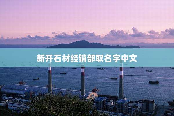 新开石材经销部取名字中文