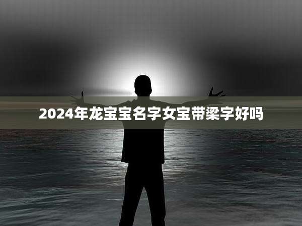 2024年龙宝宝名字女宝带梁字好吗