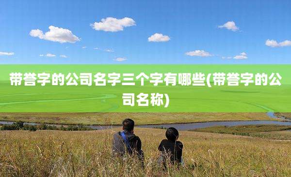 带誉字的公司名字三个字有哪些(带誉字的公司名称)
