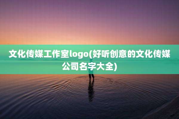 文化传媒工作室logo(好听创意的文化传媒公司名字大全)