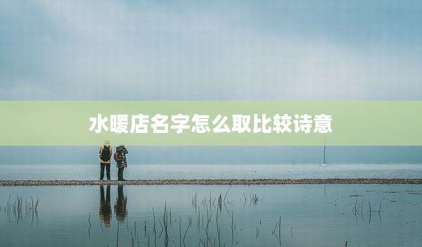 水暖店名字怎么取比较诗意