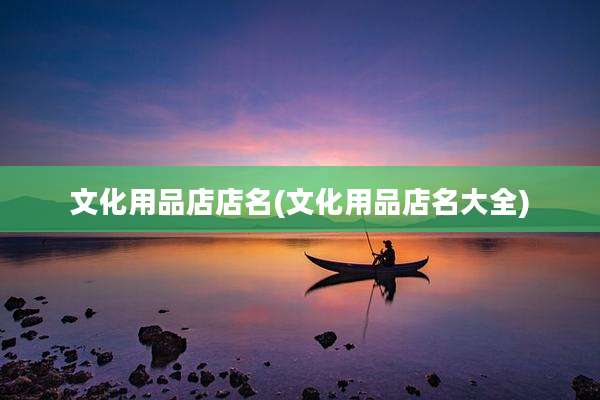 文化用品店店名(文化用品店名大全)