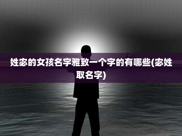姓宓的女孩名字雅致一个字的有哪些(宓姓取名字)