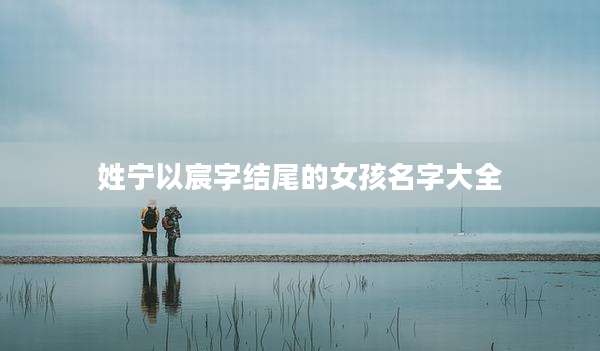 姓宁以宸字结尾的女孩名字大全