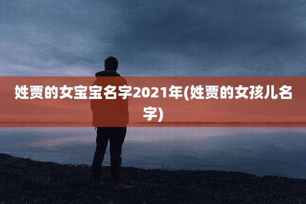 姓贾的女宝宝名字2021年(姓贾的女孩儿名字)