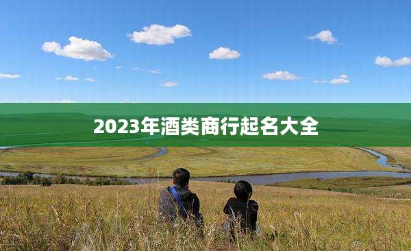 2023年酒类商行起名大全