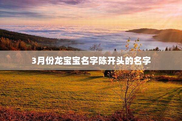 3月份龙宝宝名字陈开头的名字