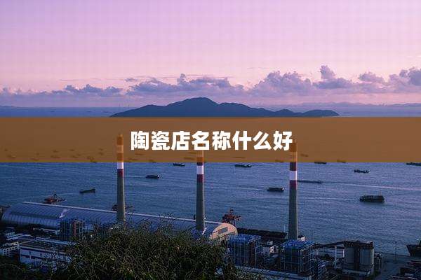 陶瓷店名称什么好