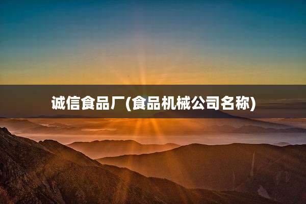 诚信食品厂(食品机械公司名称)