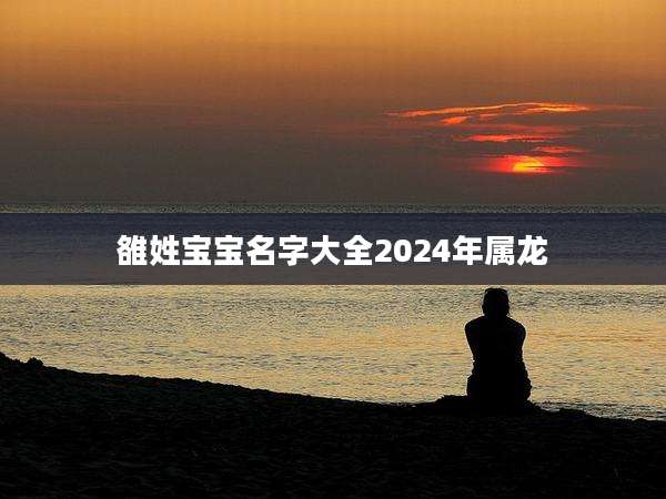 雒姓宝宝名字大全2024年属龙