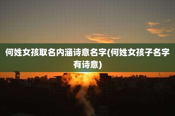 何姓女孩取名内涵诗意名字(何姓女孩子名字有诗意)