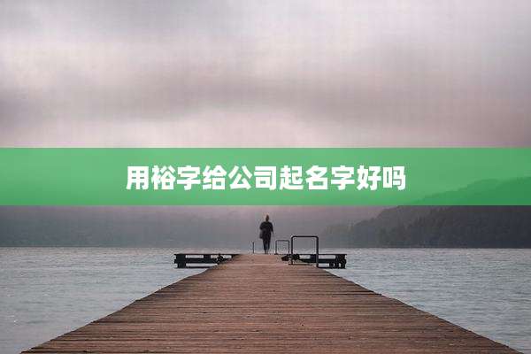 用裕字给公司起名字好吗