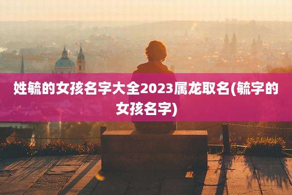 姓毓的女孩名字大全2023属龙取名(毓字的女孩名字)