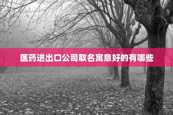 医药进出口公司取名寓意好的有哪些