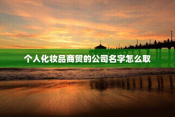 个人化妆品商贸的公司名字怎么取