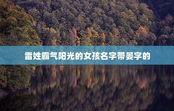 雷姓霸气阳光的女孩名字带晏字的