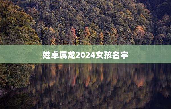姓卓属龙2024女孩名字