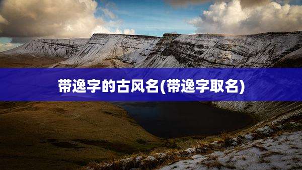带逸字的古风名(带逸字取名)
