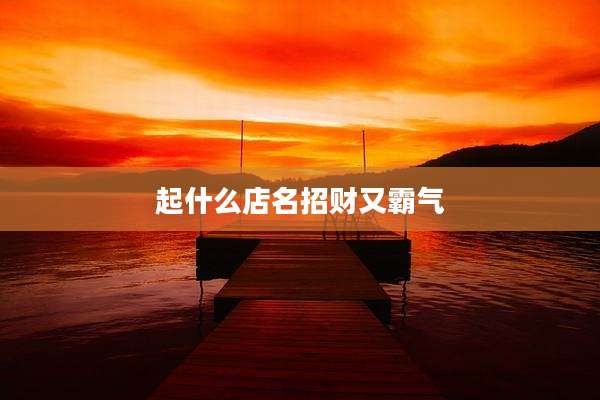 起什么店名招财又霸气