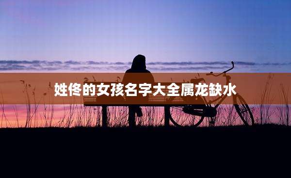 姓佟的女孩名字大全属龙缺水