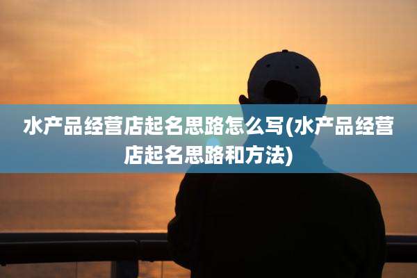 水产品经营店起名思路怎么写(水产品经营店起名思路和方法)