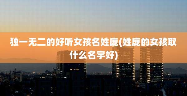 独一无二的好听女孩名姓庞(姓庞的女孩取什么名字好)