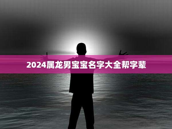 2024属龙男宝宝名字大全帮字辈