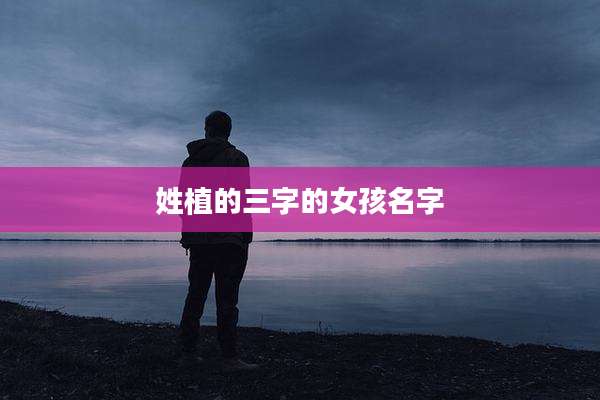 姓植的三字的女孩名字