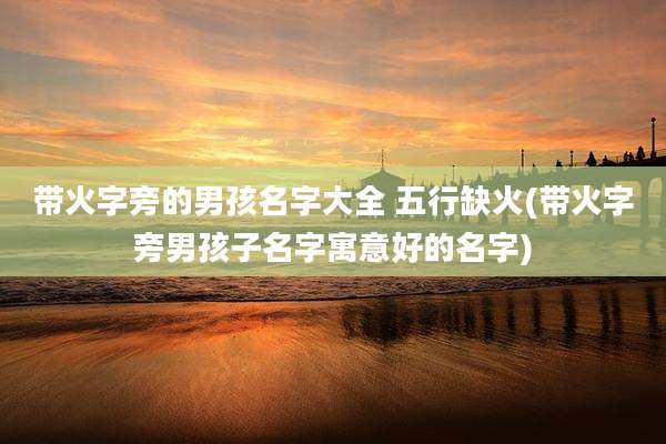 带火字旁的男孩名字大全 五行缺火(带火字旁男孩子名字寓意好的名字)