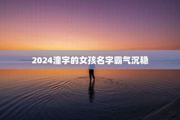 2024潼字的女孩名字霸气沉稳
