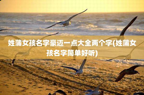 姓蒲女孩名字豪迈一点大全两个字(姓蒲女孩名字简单好听)