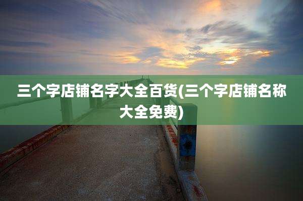 三个字店铺名字大全百货(三个字店铺名称大全免费)