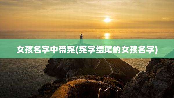 女孩名字中带尧(尧字结尾的女孩名字)