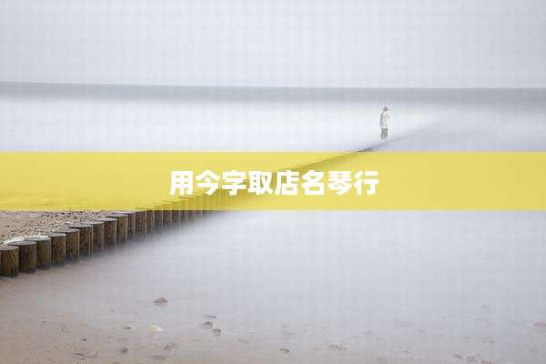 用今字取店名琴行