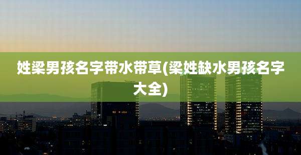 姓梁男孩名字带水带草(梁姓缺水男孩名字大全)